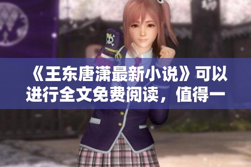 《王东唐潇最新小说》可以进行全文免费阅读，值得一试！