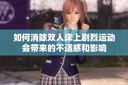 如何消除双人床上剧烈运动会带来的不适感和影响