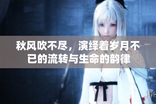 秋风吹不尽，演绎着岁月不已的流转与生命的韵律