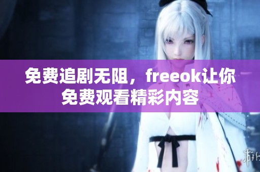 免费追剧无阻，freeok让你免费观看精彩内容