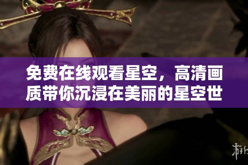 免费在线观看星空，高清画质带你沉浸在美丽的星空世界中