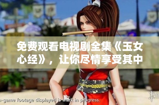 免费观看电视剧全集《玉女心经》，让你尽情享受其中的精彩内容