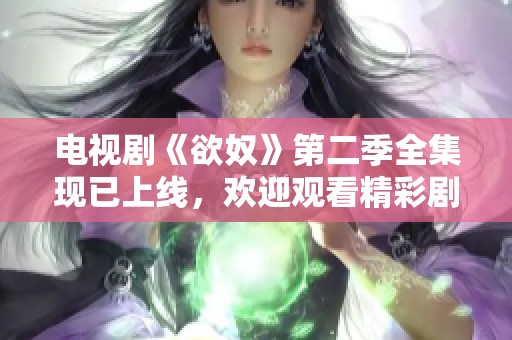电视剧《欲奴》第二季全集现已上线，欢迎观看精彩剧集！