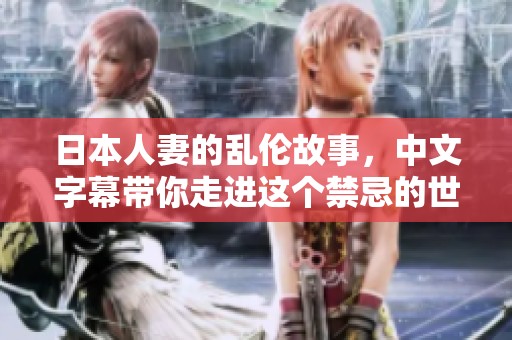 日本人妻的乱伦故事，中文字幕带你走进这个禁忌的世界