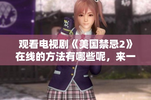 观看电视剧《美国禁忌2》在线的方法有哪些呢，来一起探索吧