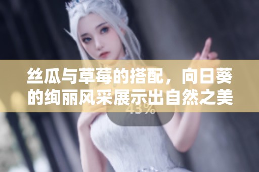 丝瓜与草莓的搭配，向日葵的绚丽风采展示出自然之美