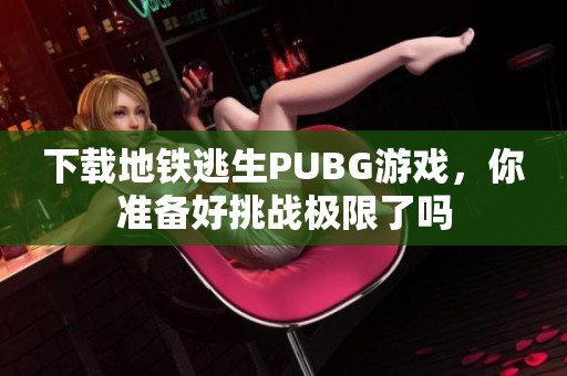 下载地铁逃生PUBG游戏，你准备好挑战极限了吗