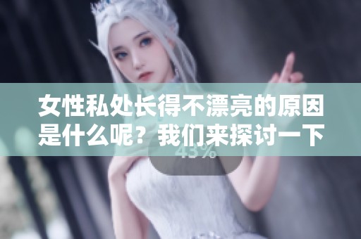女性私处长得不漂亮的原因是什么呢？我们来探讨一下其中的原因吧。
