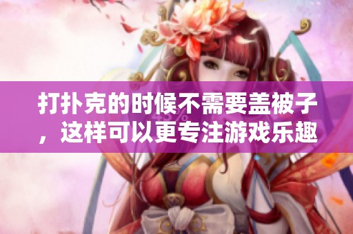 打扑克的时候不需要盖被子，这样可以更专注游戏乐趣