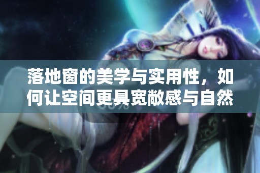 落地窗的美学与实用性，如何让空间更具宽敞感与自然光照明
