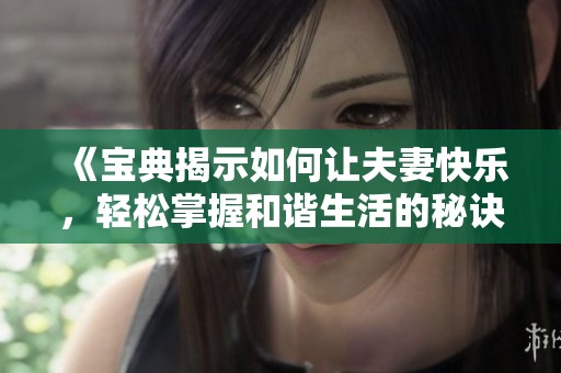 《宝典揭示如何让夫妻快乐，轻松掌握和谐生活的秘诀》