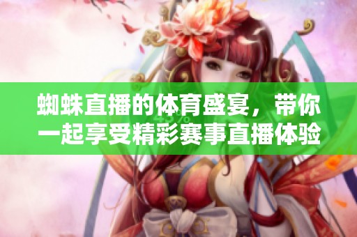 蜘蛛直播的**盛宴，带你一起享受精彩赛事直播体验