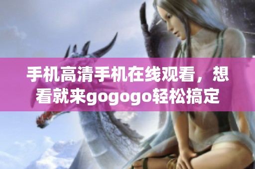手机高清手机在线观看，想看就来gogogo轻松搞定
