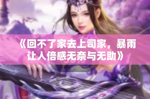 《回不了家去上司家，暴雨让人倍感无奈与无助》