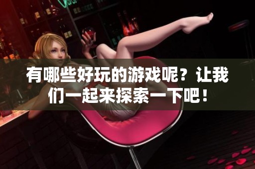 有哪些好玩的游戏呢？让我们一起来探索一下吧！