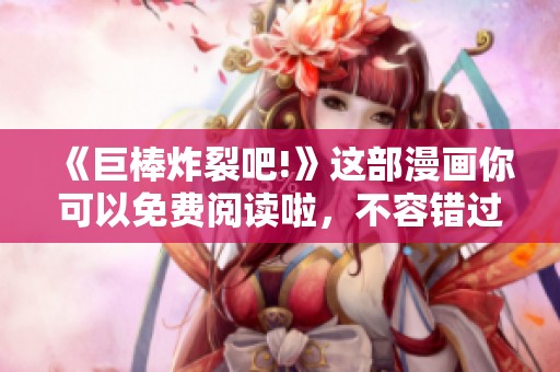 《巨棒炸裂吧!》这部漫画你可以免费阅读啦，不容错过的精彩内容！