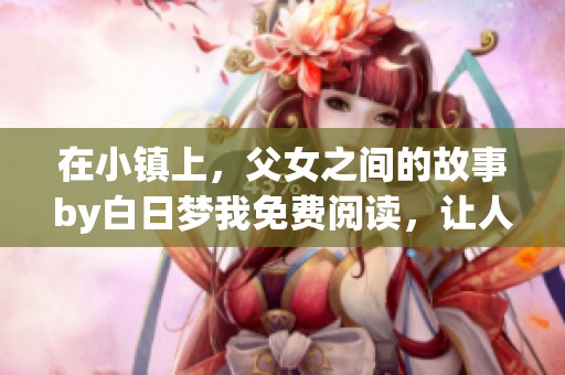 在小镇上，父女之间的故事by白日梦我免费阅读，让人感动不已