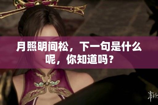 月照明间松，下一句是什么呢，你知道吗？