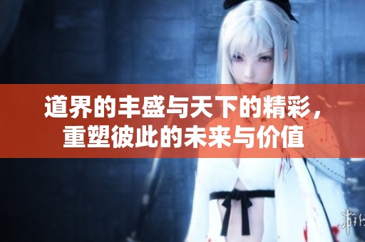 道界的丰盛与天下的精彩，重塑彼此的未来与价值