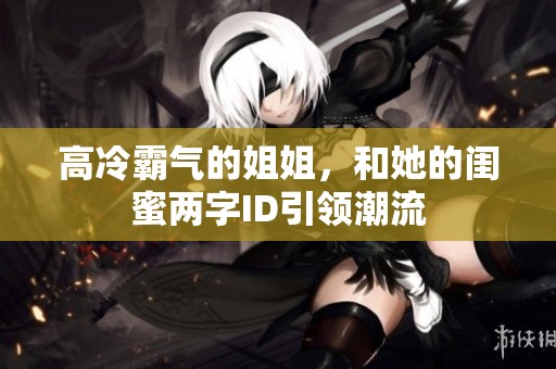 高冷霸气的姐姐，和她的闺蜜两字ID引领潮流