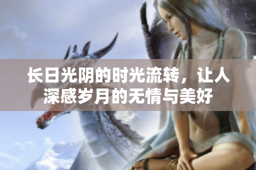 长日光阴的时光流转，让人深感岁月的无情与美好