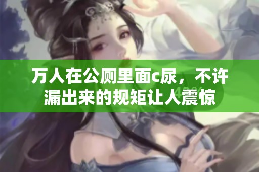 万人在公厕里面c尿，不许漏出来的规矩让人震惊