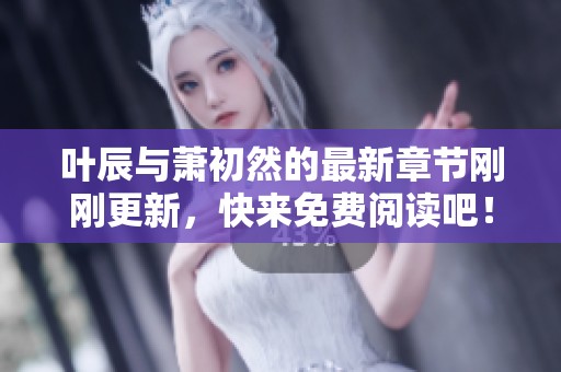 叶辰与萧初然的最新章节刚刚更新，快来免费阅读吧！