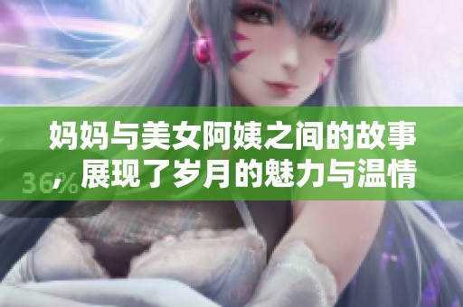 妈妈与美女阿姨之间的故事，展现了岁月的魅力与温情。
