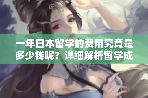 一年日本留学的费用究竟是多少钱呢？详细解析留学成本和开支。