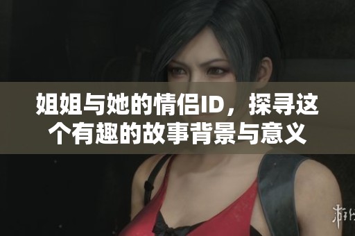姐姐与她的情侣ID，探寻这个有趣的故事背景与意义